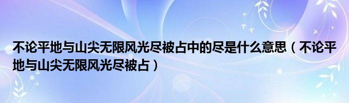 不论平地与山尖无限风光尽被占中的尽是什么意思（不论平地与山尖无限风光尽被占）