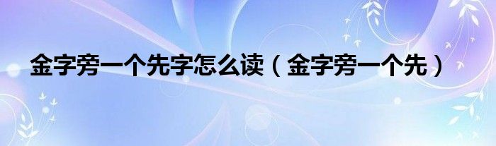 金字旁一个先字怎么读（金字旁一个先）