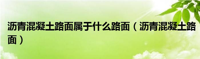 沥青混凝土路面属于什么路面（沥青混凝土路面）