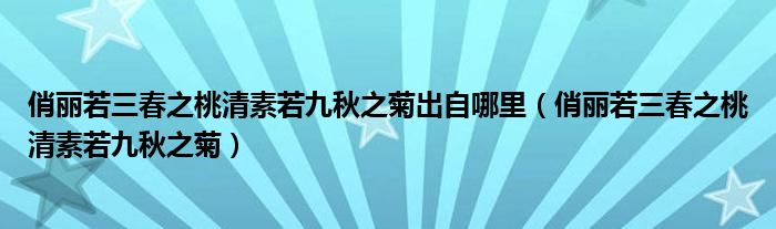 俏丽若三春之桃清素若九秋之菊出自哪里（俏丽若三春之桃清素若九秋之菊）