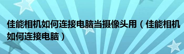 佳能相机如何连接电脑当摄像头用（佳能相机如何连接电脑）