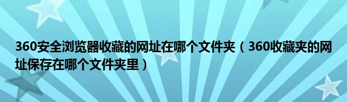 360安全浏览器收藏的网址在哪个文件夹（360收藏夹的网址保存在哪个文件夹里）