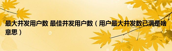 最大并发用户数 最佳并发用户数（用户最大并发数已满是啥意思）