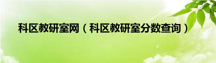 科区教研室网（科区教研室分数查询）