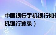 中国银行手机银行如何登录操作（中国银行手机银行登录）