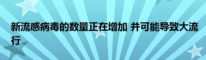 新流感病毒的数量正在增加 并可能导致大流行