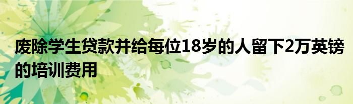 废除学生贷款并给每位18岁的人留下2万英镑的培训费用