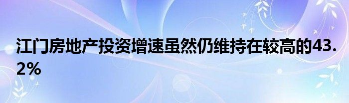 江门房地产投资增速虽然仍维持在较高的43.2%