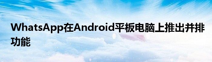 WhatsApp在Android平板电脑上推出并排功能