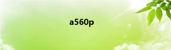 a560p