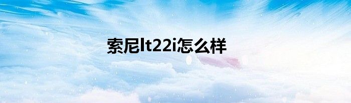 索尼lt22i怎么样