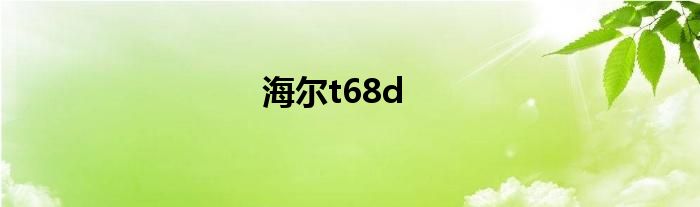 海尔t68d