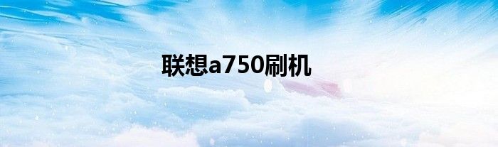 联想a750刷机