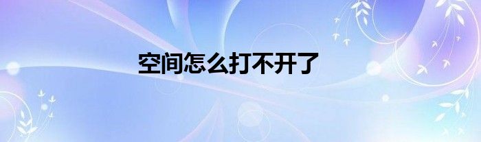 空间怎么打不开了