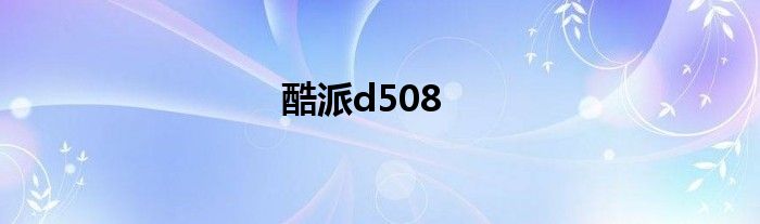 酷派d508